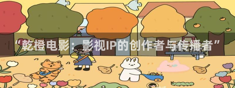 白月梵星电视剧在线观看全集免费播放不卡：“乾橙电影：影视IP的创作者与传播者”