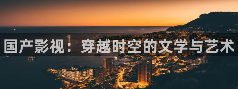 神马电影在线不卡：国产影视：穿越时空的文学与艺术
