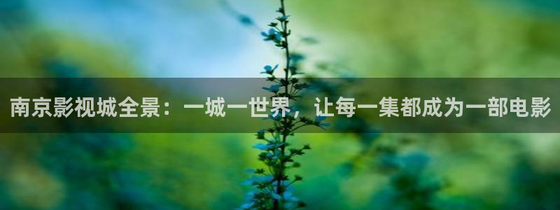 神马不卡光棍影院：南京影视城全景：一城一世界，让每一集都成为一部电影